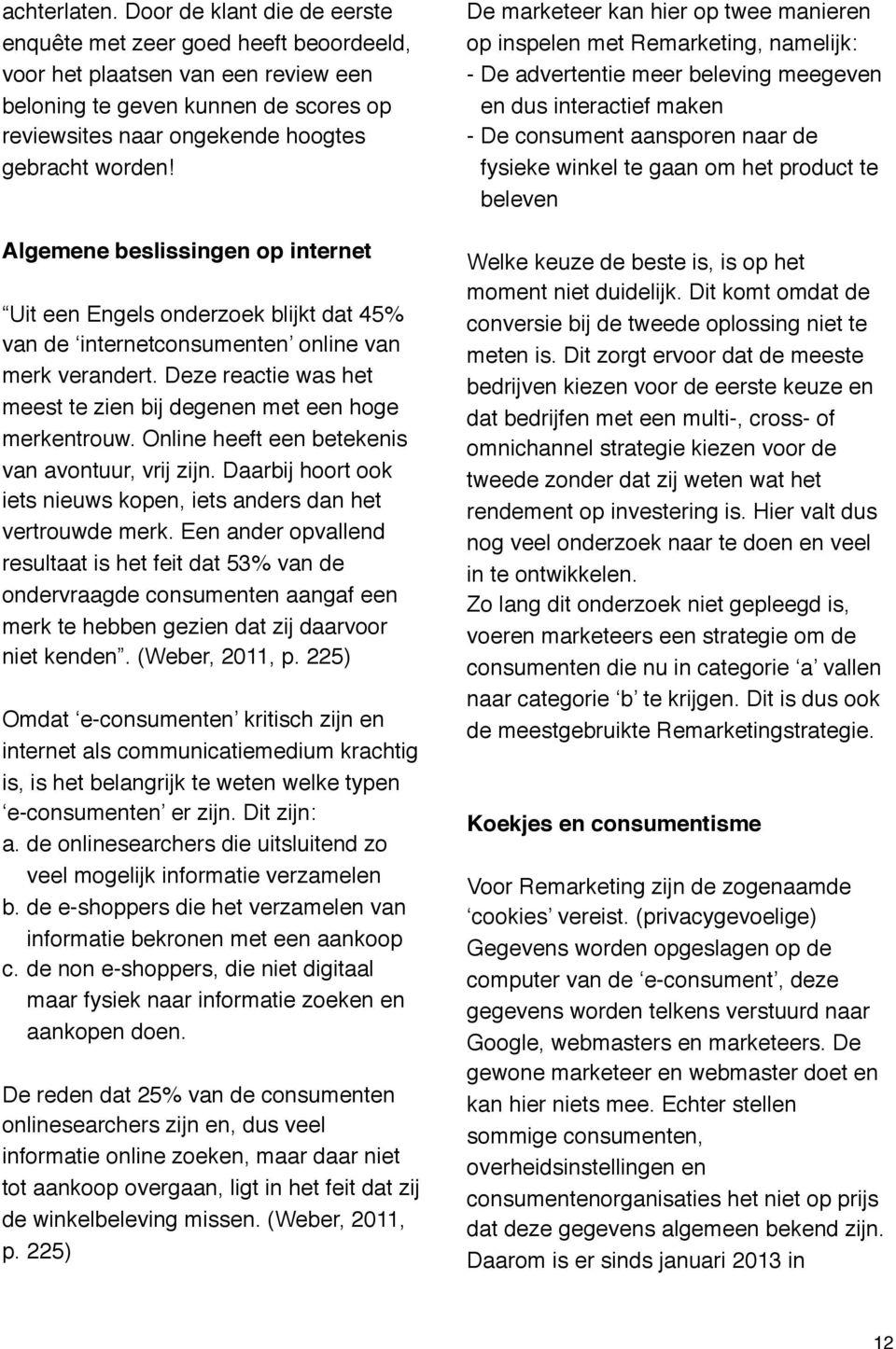 Algemene beslissingen op internet Uit een Engels onderzoek blijkt dat 45% van de internetconsumenten online van merk verandert. Deze reactie was het meest te zien bij degenen met een hoge merkentrouw.