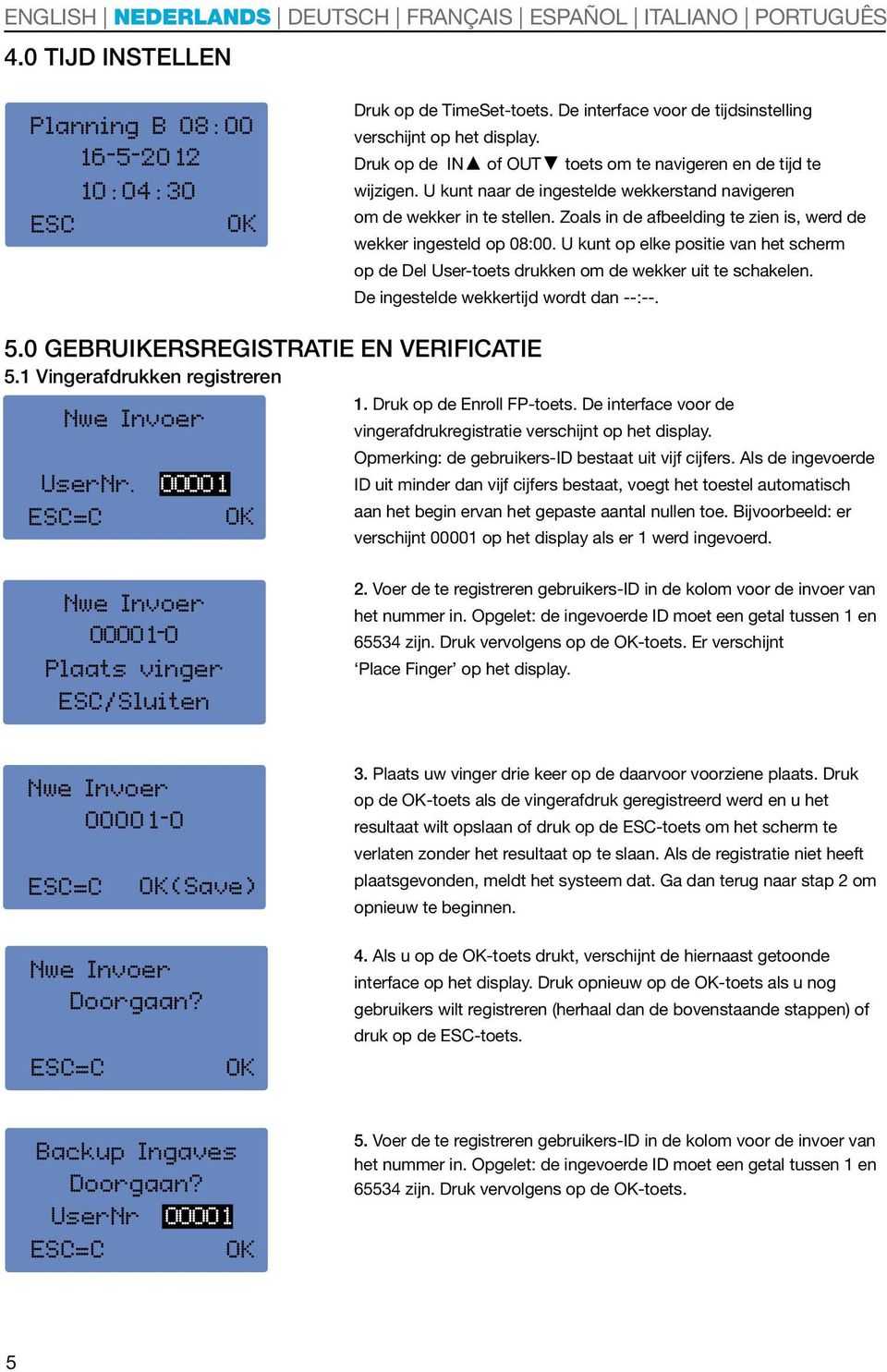 Zoals in de afbeelding te zien is, werd de wekker ingesteld op 08:00. U kunt op elke positie van het scherm op de Del User-toets drukken om de wekker uit te schakelen.