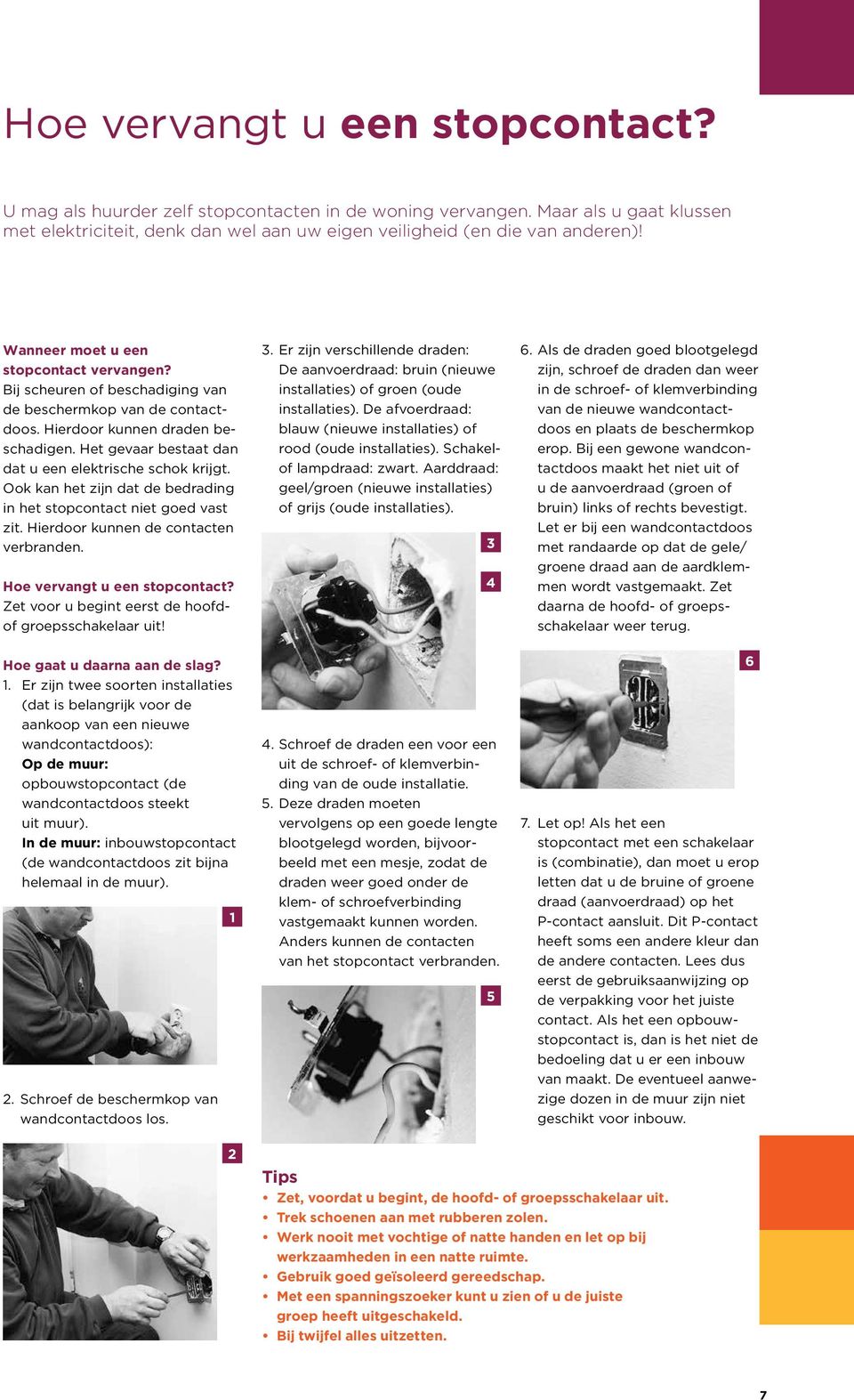 et gevaar bestaat dan dat u een elektrische schok krijgt. Ook kan het zijn dat de bedrading in het stopcontact niet goed vast zit. ierdoor kunnen de contacten verbranden.