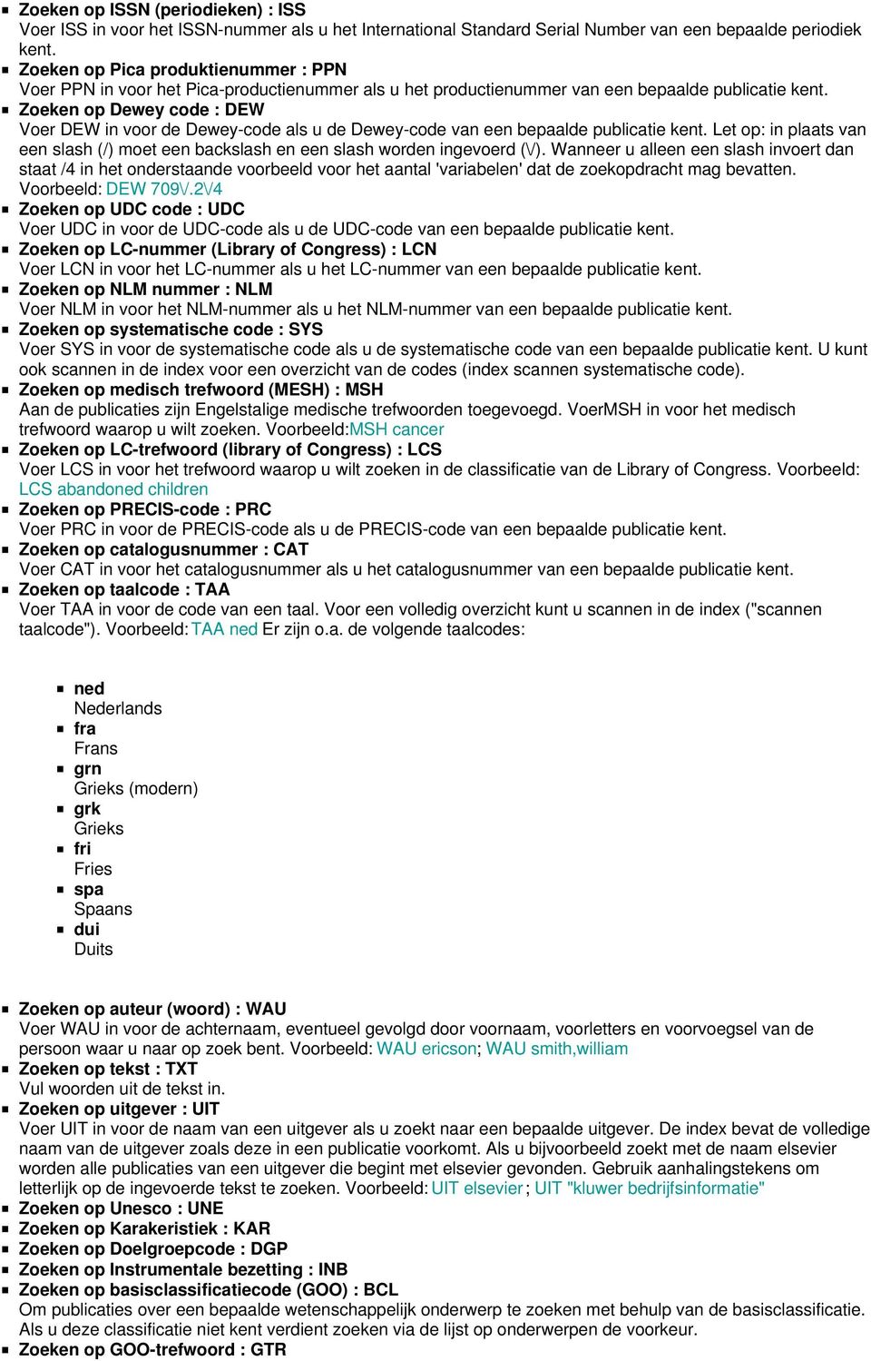 Zoeken op Dewey code : DEW Voer DEW in voor de Dewey-code als u de Dewey-code van een bepaalde publicatie kent.