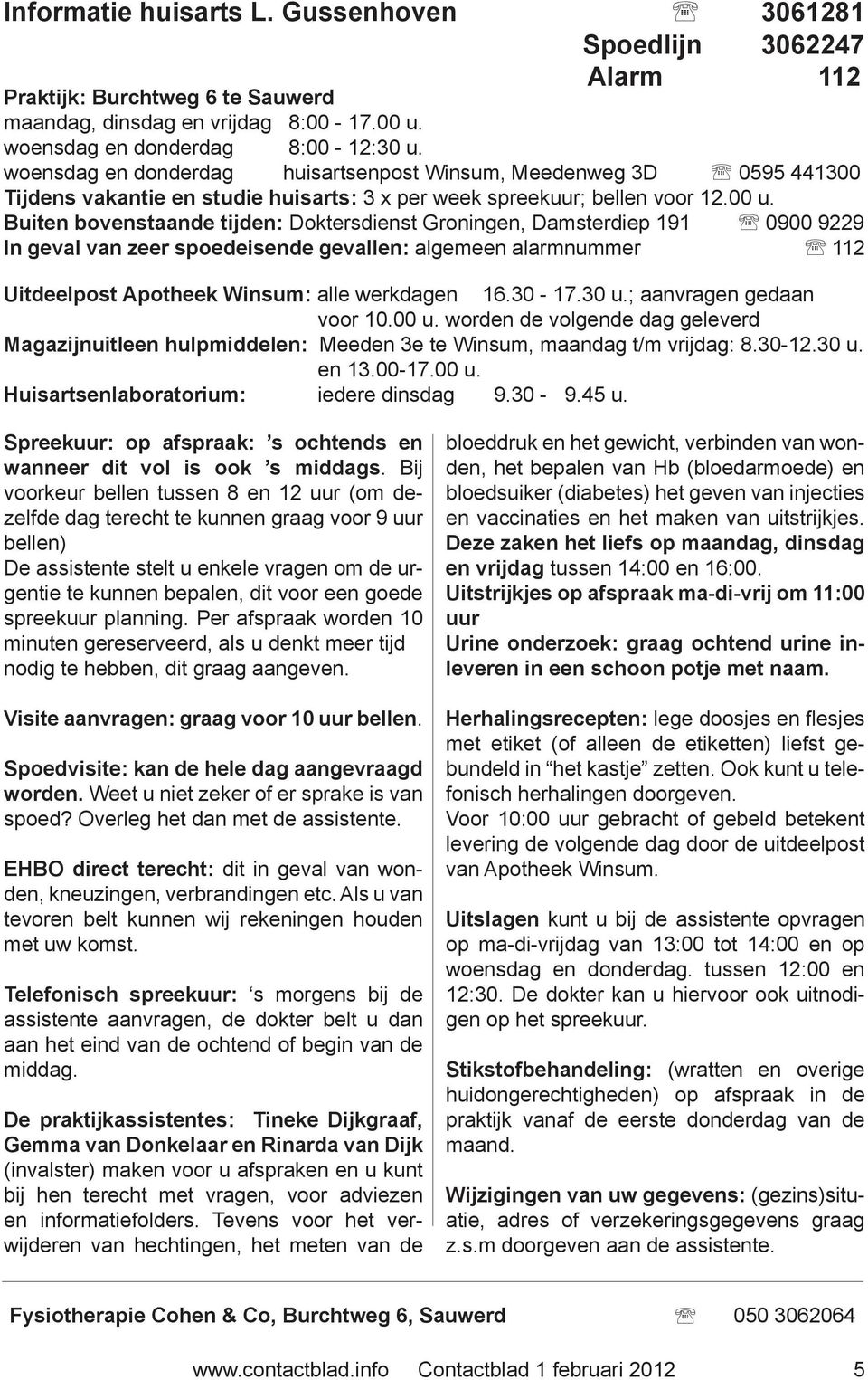 Buiten bovenstaande tijden: Doktersdienst Groningen, Damsterdiep 191 0900 9229 In geval van zeer spoedeisende gevallen: algemeen alarmnummer 112 Uitdeelpost Apotheek Winsum: alle werkdagen 16.30-17.