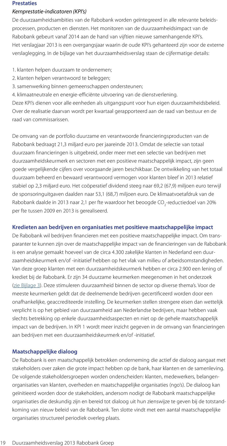 Het verslagjaar 2013 is een overgangsjaar waarin de oude KPI s gehanteerd zijn voor de externe verslaglegging. In de bijlage van het duurzaamheidsverslag staan de cijfermatige details: 1.