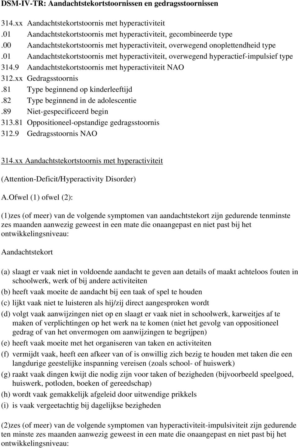 9 Aandachtstekortstoornis met hyperactiviteit NAO 312.xx Gedragsstoornis.81 Type beginnend op kinderleeftijd.82 Type beginnend in de adolescentie.89 Niet-gespecificeerd begin 313.