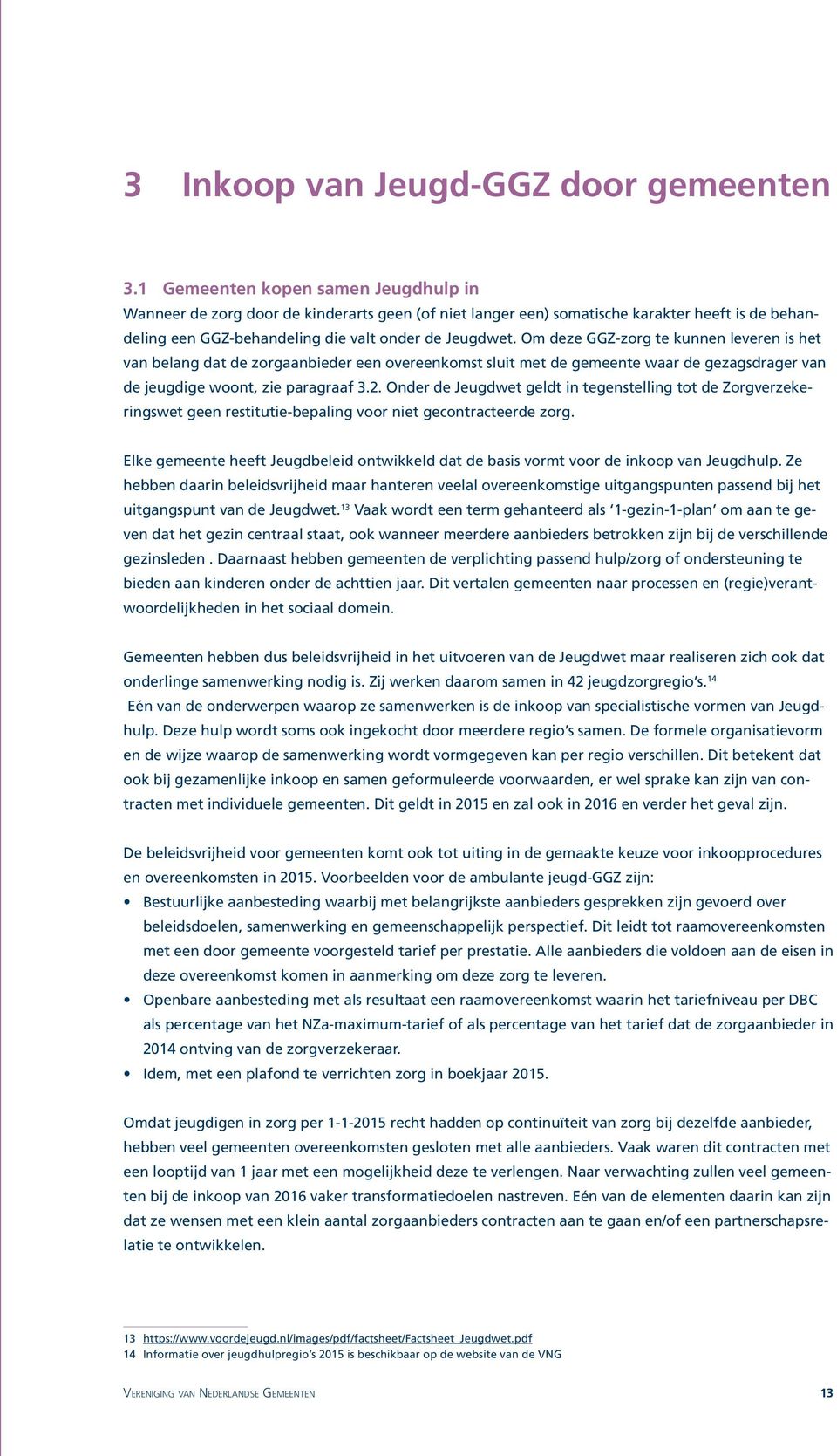 Om deze GGZ-zorg te kunnen leveren is het van belang dat de zorgaanbieder een overeenkomst sluit met de gemeente waar de gezagsdrager van de jeugdige woont, zie paragraaf 3.2.