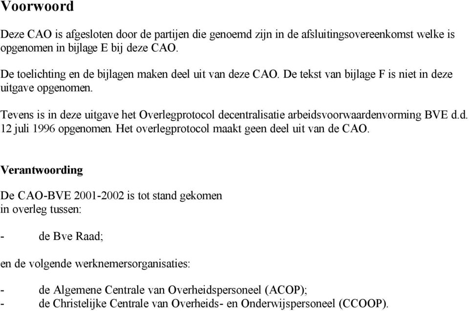 Tevens is in deze uitgave het Overlegprotocol decentralisatie arbeidsvoorwaardenvorming BVE d.d. 12 juli 1996 opgenomen. Het overlegprotocol maakt geen deel uit van de CAO.