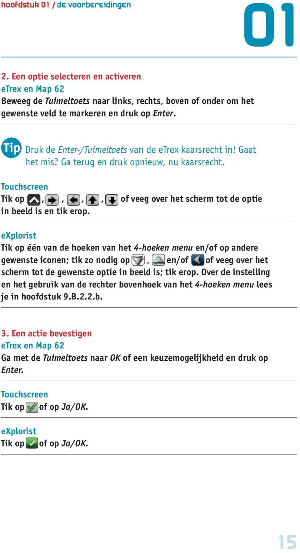 explorist Tik op één van de hoeken van het 4-hoeken menu en/of op andere gewenste iconen; tik zo nodig op, en/of of veeg over het scherm tot de gewenste optie in beeld is; tik erop.