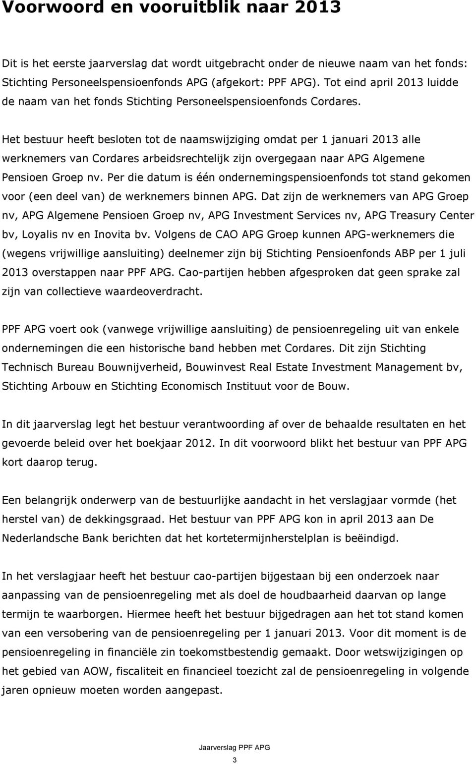 Het bestuur heeft besloten tot de naamswijziging omdat per 1 januari 2013 alle werknemers van Cordares arbeidsrechtelijk zijn overgegaan naar APG Algemene Pensioen Groep nv.