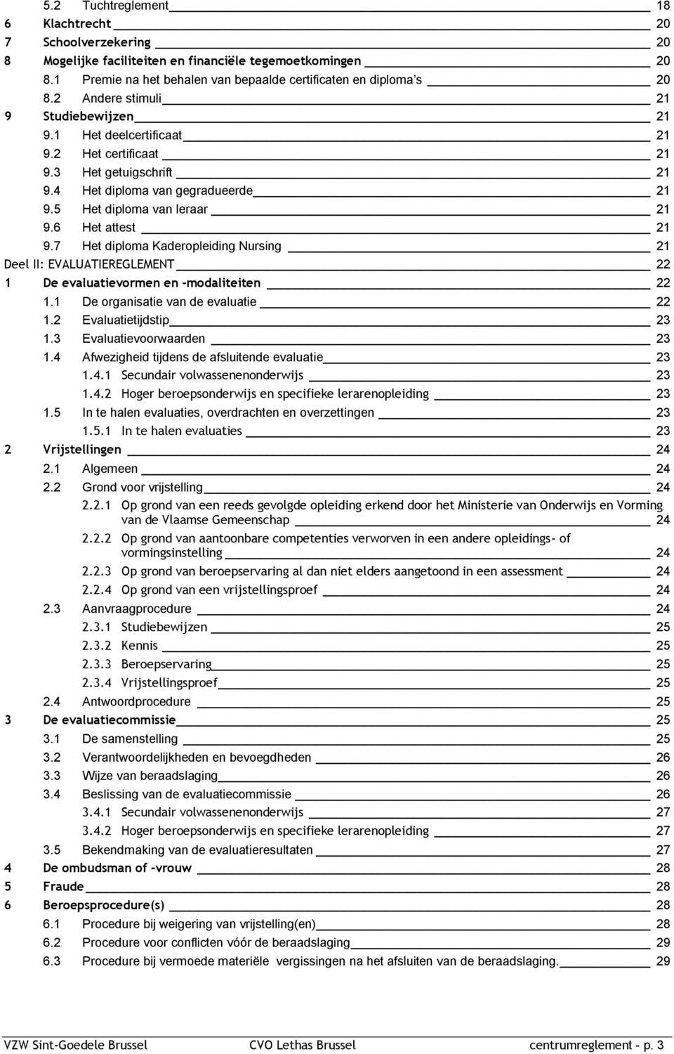 6 Het attest 21 9.7 Het diploma Kaderopleiding Nursing 21 Deel II: EVALUATIEREGLEMENT 22 1 De evaluatievormen en -modaliteiten 22 1.1 De organisatie van de evaluatie 22 1.2 Evaluatietijdstip 23 1.