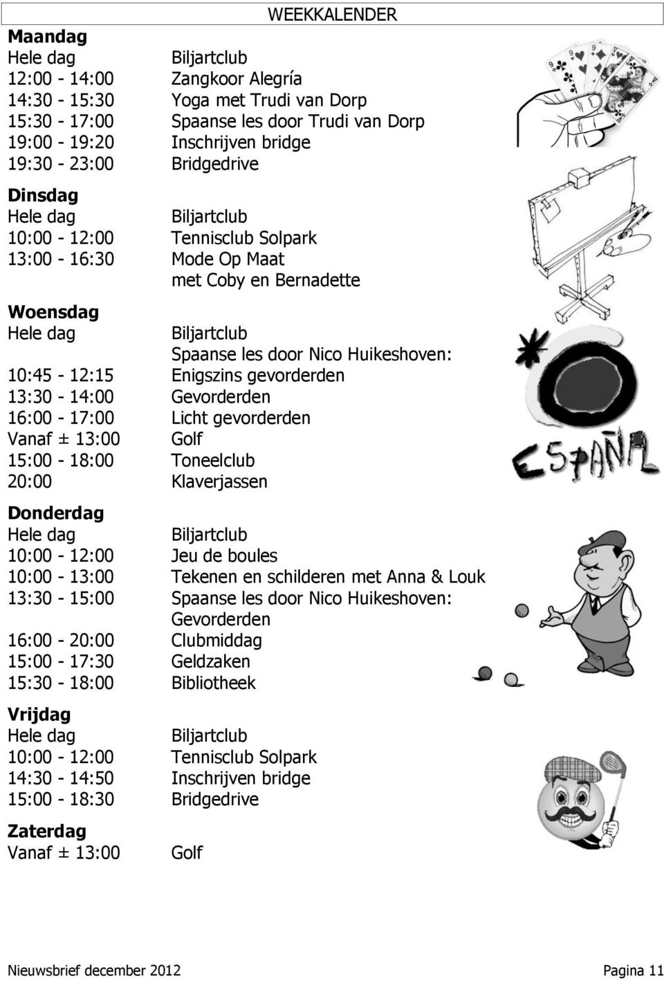 Toneelclub 20:00 Klaverjassen Donderdag Hele dag 10:00-12:00 Biljartclub Spaanse les door Nico Huikeshoven: Enigszins gevorderden Gevorderden Licht gevorderden Golf Biljartclub Jeu de boules