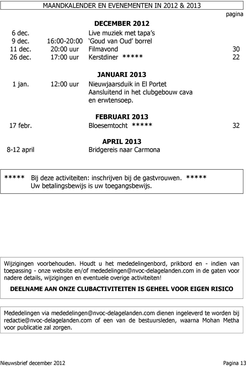Bloesemtocht ***** 32 APRIL 2013 8-12 april Bridgereis naar Carmona ***** Bij deze activiteiten: inschrijven bij de gastvrouwen. ***** Uw betalingsbewijs is uw toegangsbewijs.