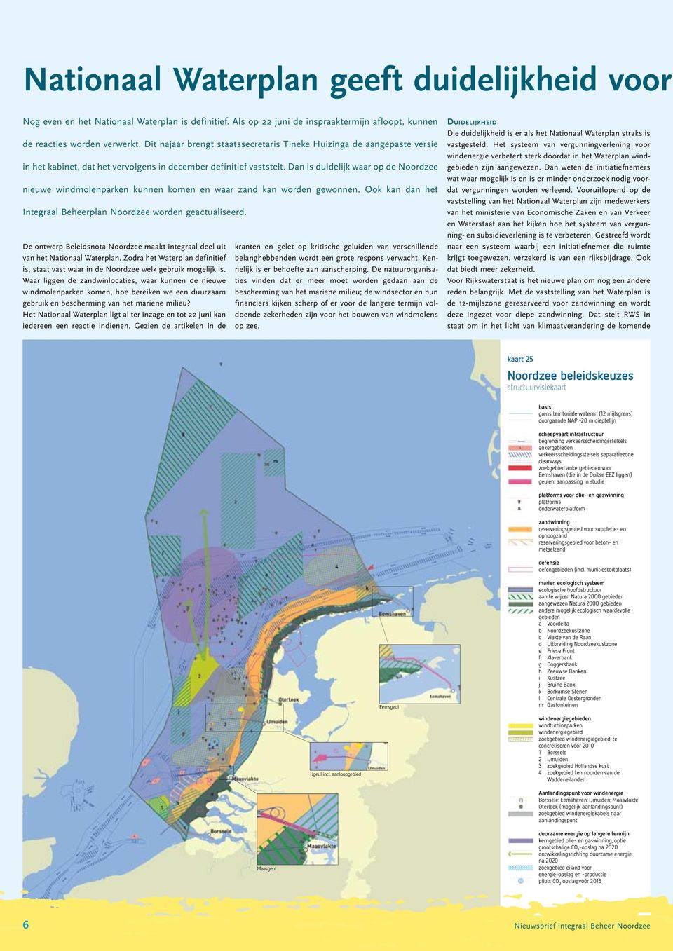 Dan is duidelijk waar op de Noordzee nieuwe windmolenparken kunnen komen en waar zand kan worden gewonnen. Ook kan dan het Integraal Beheerplan Noordzee worden geactualiseerd.