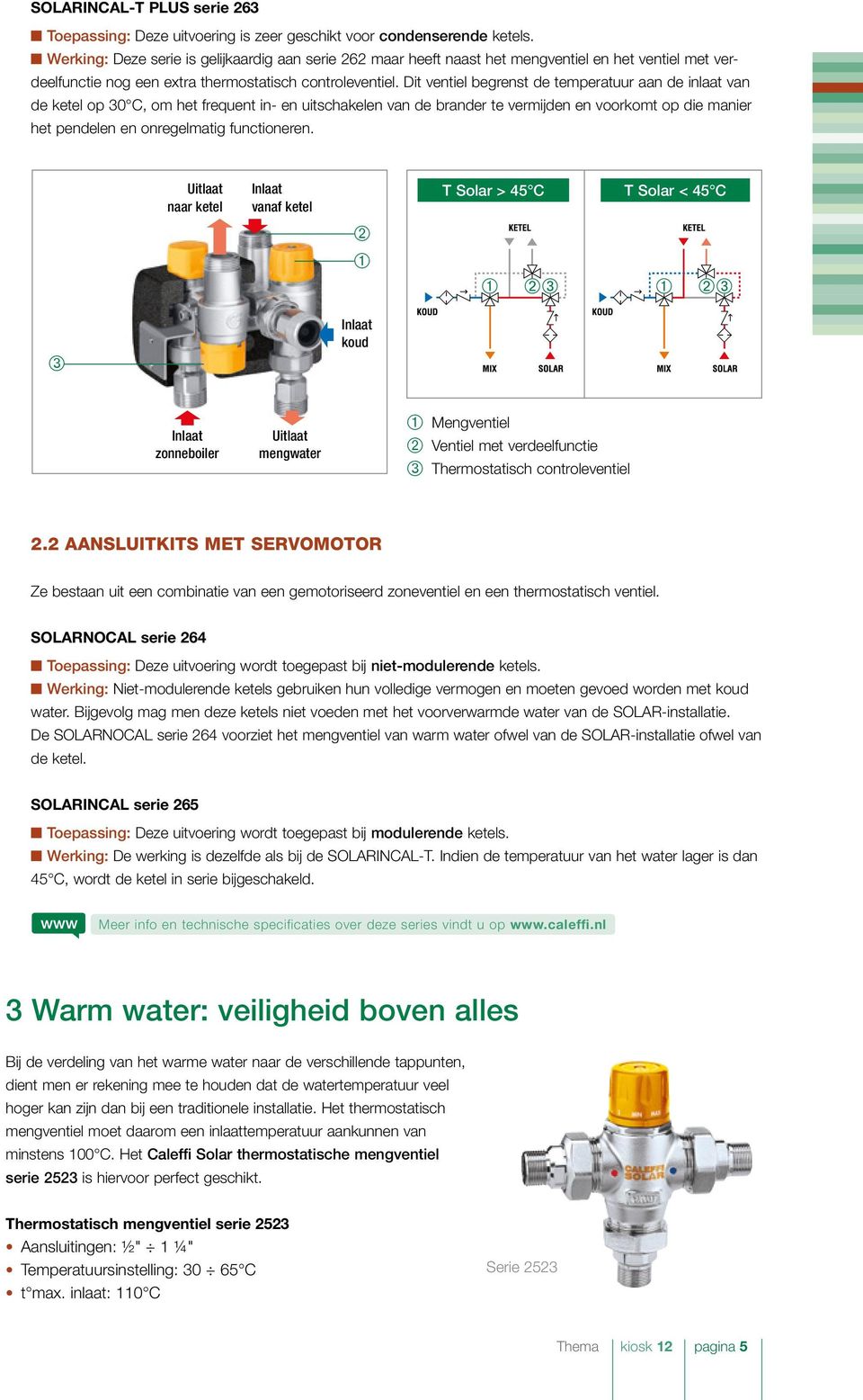 Dit ventiel begrenst de temperatuur aan de inlaat van de ketel op 30 C, om het frequent in- en uitschakelen van de brander te vermijden en voorkomt op die manier het pendelen en onregelmatig