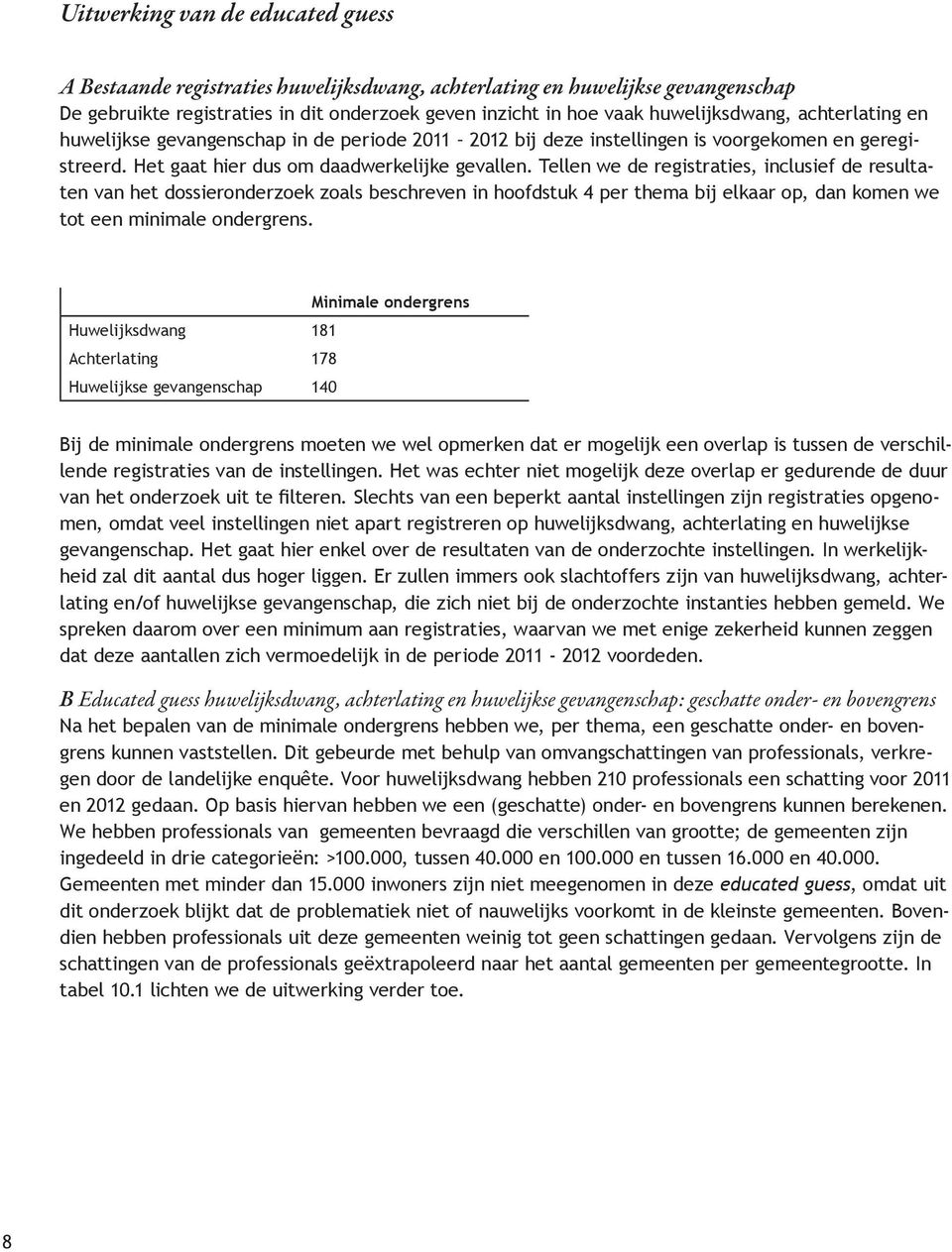 Tellen we de registraties, inclusief de resultaten van het dossieronderzoek zoals beschreven in hoofdstuk 4 per thema bij elkaar op, dan komen we tot een minimale ondergrens.