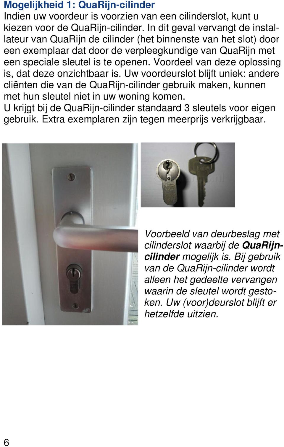 Voordeel van deze oplossing is, dat deze onzichtbaar is. Uw voordeurslot blijft uniek: andere cliënten die van de QuaRijn-cilinder gebruik maken, kunnen met hun sleutel niet in uw woning komen.