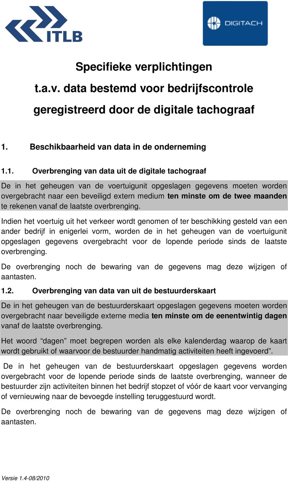 1. Overbrenging van data uit de digitale tachograaf De in het geheugen van de voertuigunit opgeslagen gegevens moeten worden overgebracht naar een beveiligd extern medium ten minste om de twee