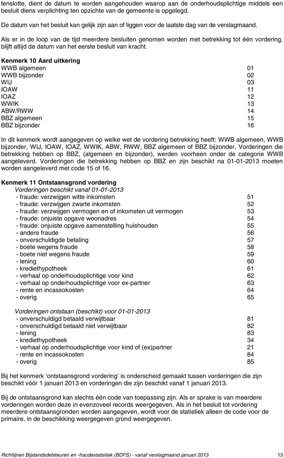 Als er in de loop van de tijd meerdere besluiten genomen worden met betrekking tot één vordering, blijft altijd de datum van het eerste besluit van kracht.