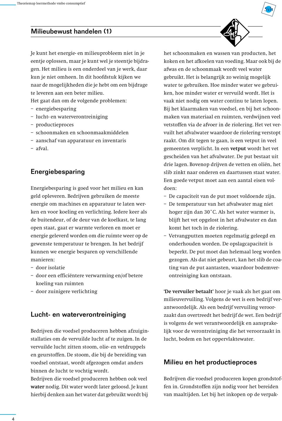 Het gaat dan om de volgende problemen: energiebesparing lucht- en waterverontreiniging productieproces schoonmaken en schoonmaakmiddelen aanschaf van apparatuur en inventaris afval.