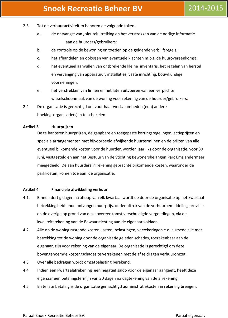 het eventueel aanvullen van ontbrekende kleine inventaris, het regelen van herstel en vervanging van apparatuur, installaties, vaste inrichting, bouwkundige voorzieningen. e. het verstrekken van linnen en het laten uitvoeren van een verplichte wisselschoonmaak van de woning voor rekening van de huurder/gebruikers.