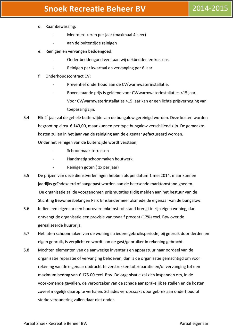 - Bovenstaande prijs is geldend voor CV/warmwaterinstallaties <15 jaar. Voor CV/warmwaterinstallaties >15 jaar kan er een lichte prijsverhoging van toepassing zijn. 5.