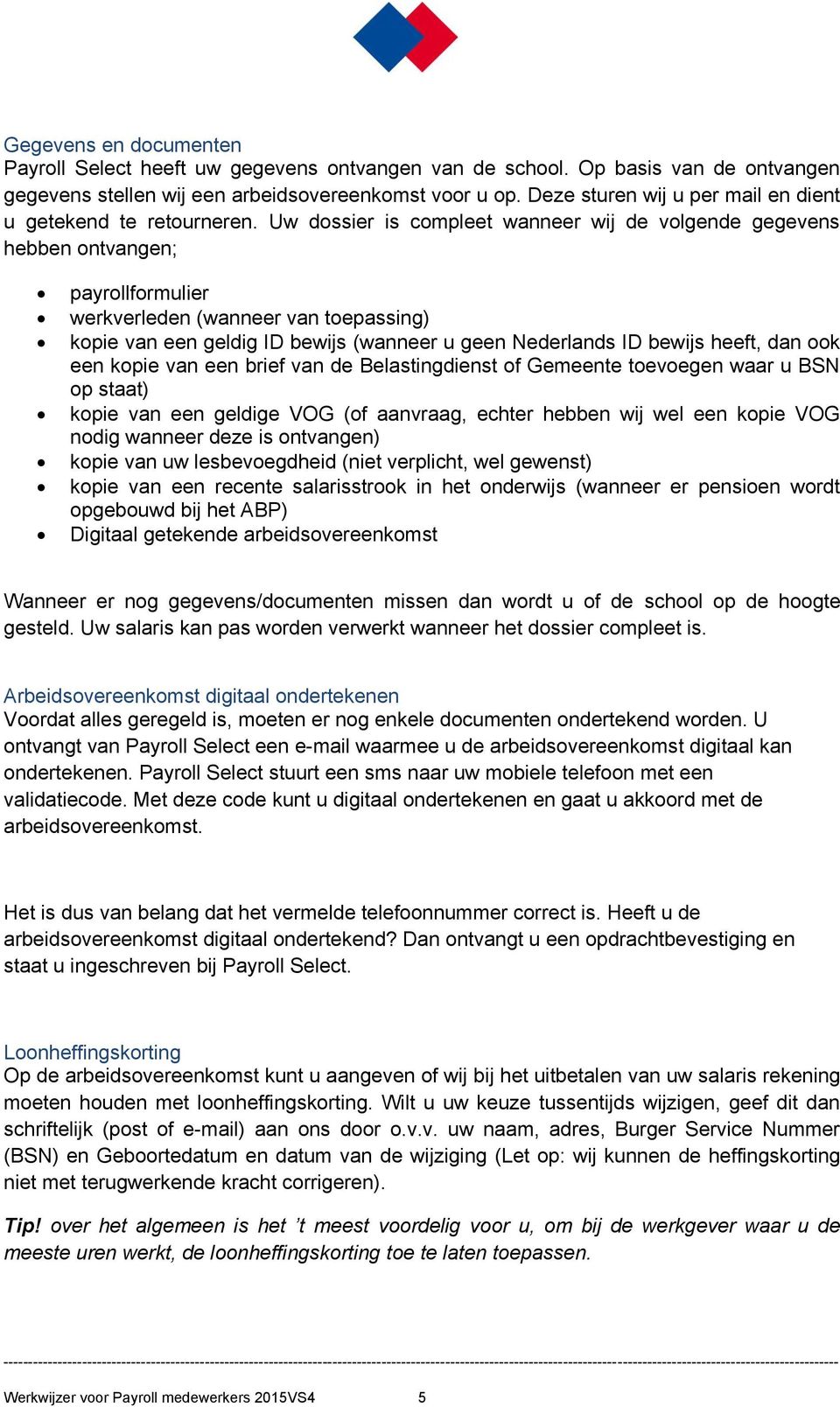 Uw dossier is compleet wanneer wij de volgende gegevens hebben ontvangen; payrollformulier werkverleden (wanneer van toepassing) kopie van een geldig ID bewijs (wanneer u geen Nederlands ID bewijs