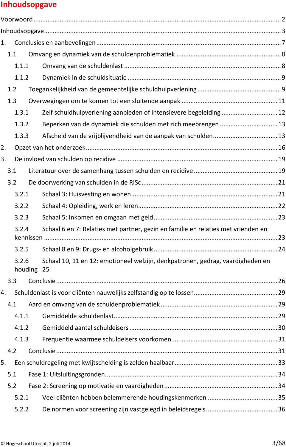 .. 12 1.3.2 Beperken van de dynamiek die schulden met zich meebrengen... 13 1.3.3 Afscheid van de vrijblijvendheid van de aanpak van schulden... 13 2. Opzet van het onderzoek... 16 3.