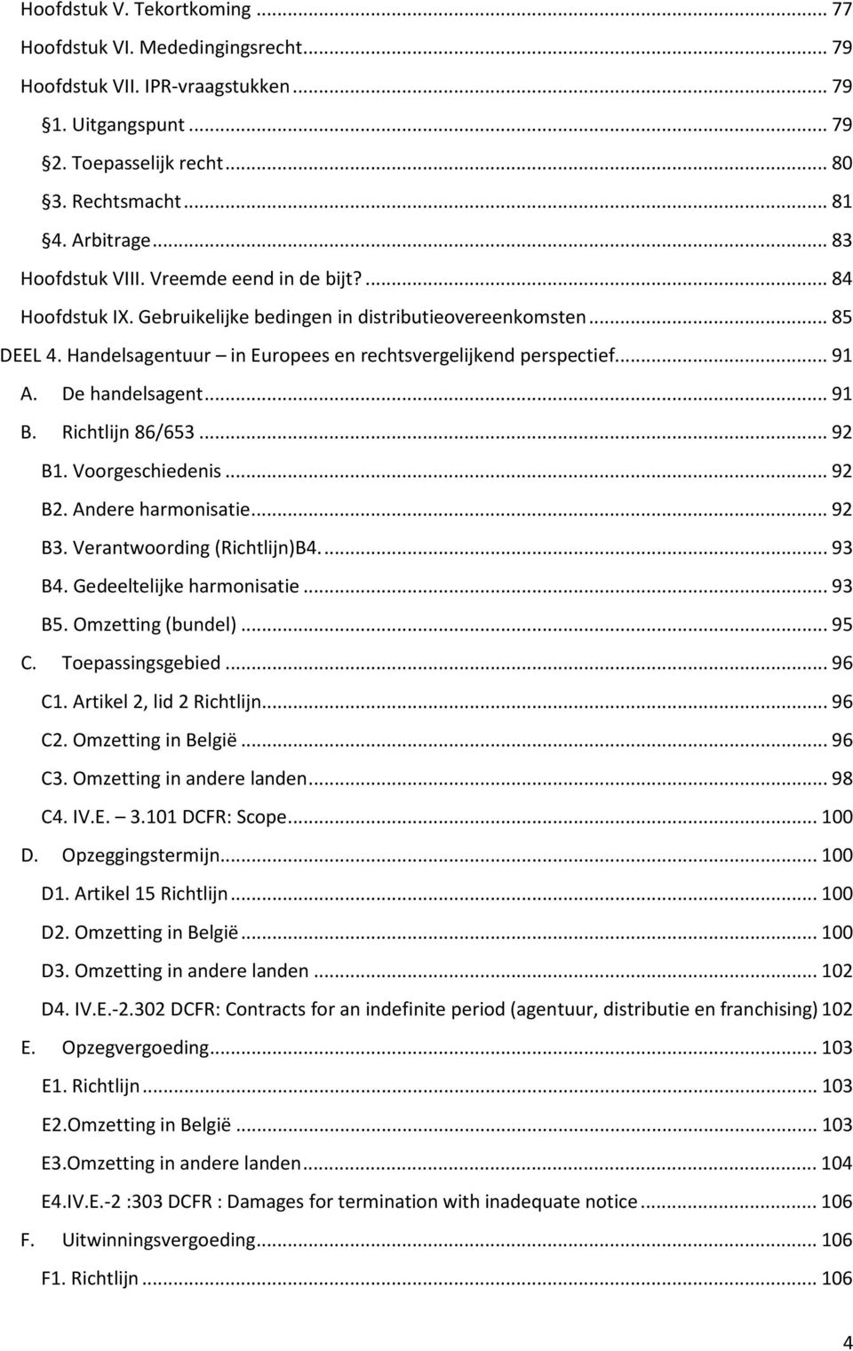 .. 91 A. De handelsagent... 91 B. Richtlijn 86/653... 92 B1. Voorgeschiedenis... 92 B2. Andere harmonisatie... 92 B3. Verantwoording (Richtlijn)B4... 93 B4. Gedeeltelijke harmonisatie... 93 B5.