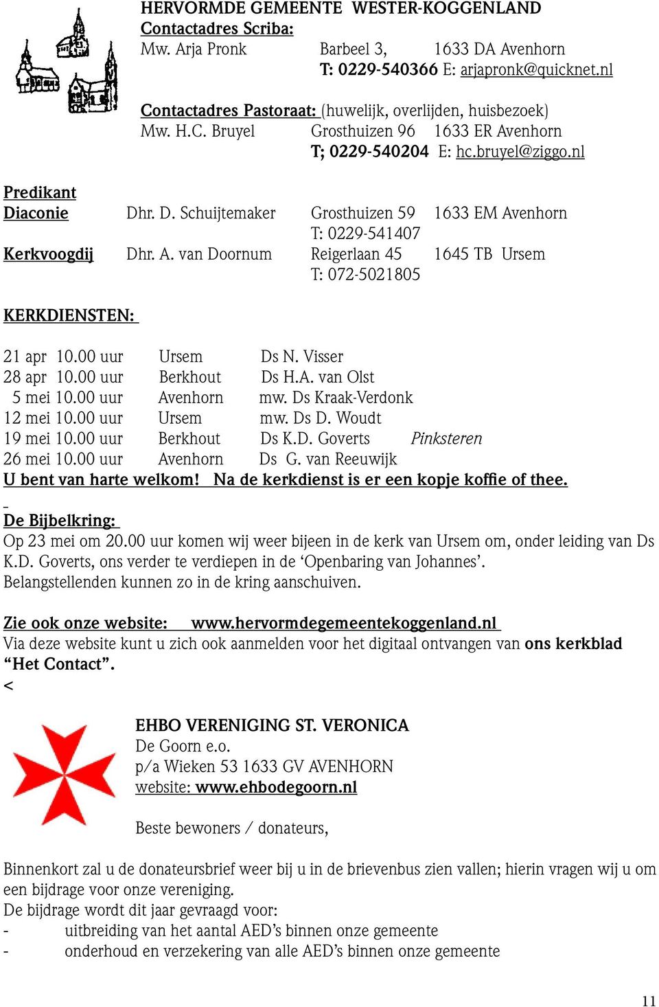 aconie Dhr. D. Schuijtemaker Grosthuizen 59 1633 EM Avenhorn T: 0229-541407 Kerkvoogdij Dhr. A. van Doornum Reigerlaan 45 1645 TB Ursem T: 072-5021805 KERKDIENSTEN: 21 apr 10.00 uur Ursem Ds N.