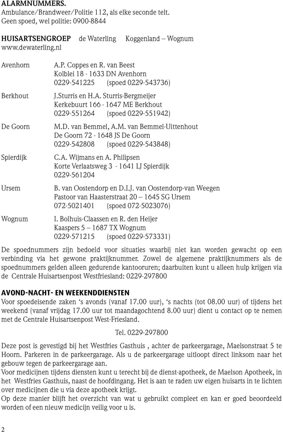 D. van Bemmel, A.M. van Bemmel-Uittenhout De Goorn 72-1648 JS De Goorn 0229-542808 (spoed 0229-543848) C.A. Wijmans en A. Philipsen Korte Verlaatsweg 3-1641 LJ Spierdijk 0229-561204 B.