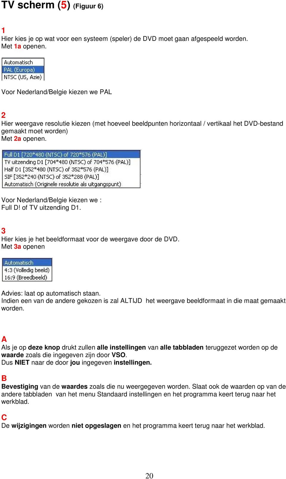 Voor Nederland/Belgie kiezen we : Full D! of TV uitzending D1. 3 Hier kies je het beeldformaat voor de weergave door de DVD. Met 3a openen Advies: laat op automatisch staan.