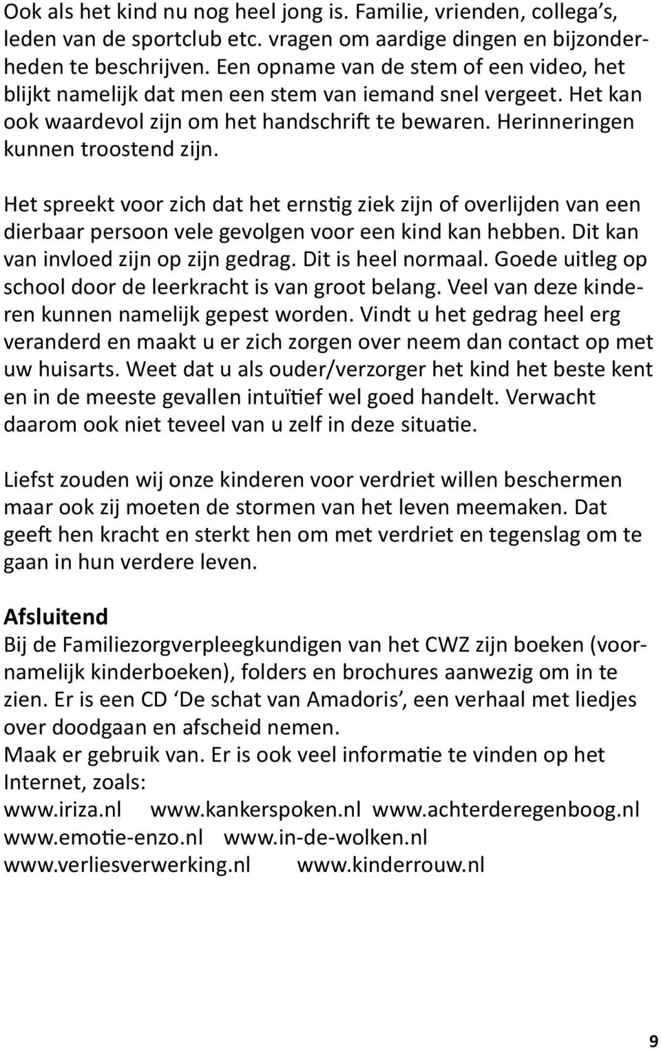 Het spreekt voor zich dat het ernstig ziek zijn of overlijden van een dierbaar persoon vele gevolgen voor een kind kan hebben. Dit kan van invloed zijn op zijn gedrag. Dit is heel normaal.