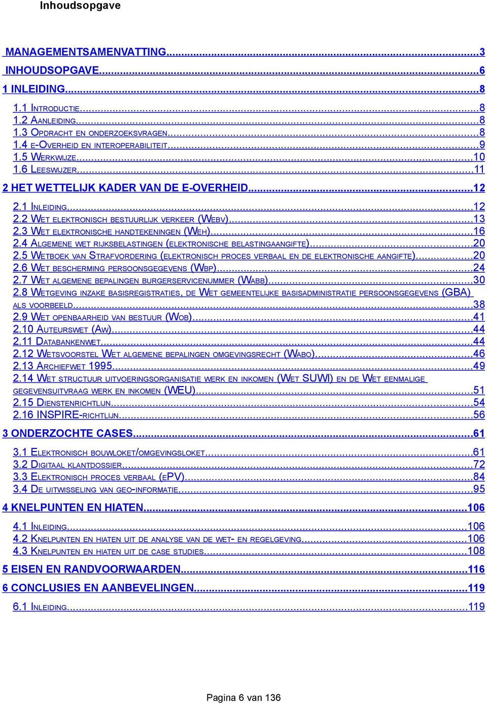 ..16 2.4 ALGEMENE WET RIJKSBELASTINGEN (ELEKTRONISCHE BELASTINGAANGIFTE)...20 2.5 WETBOEK VAN STRAFVORDERING (ELEKTRONISCH PROCES VERBAAL EN DE ELEKTRONISCHE AANGIFTE)...20 2.6 WET BESCHERMING PERSOONSGEGEVENS (WBP).