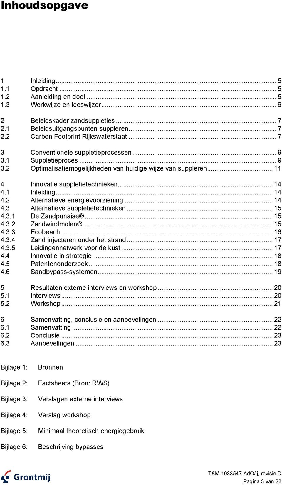 1 Inleiding... 14 4.2 Alternatieve energievoorziening... 14 4.3 Alternatieve suppletietechnieken... 15 4.3.1 De Zandpunaise... 15 4.3.2 Zandwindmolen... 15 4.3.3 Ecobeach... 16 4.3.4 Zand injecteren onder het strand.