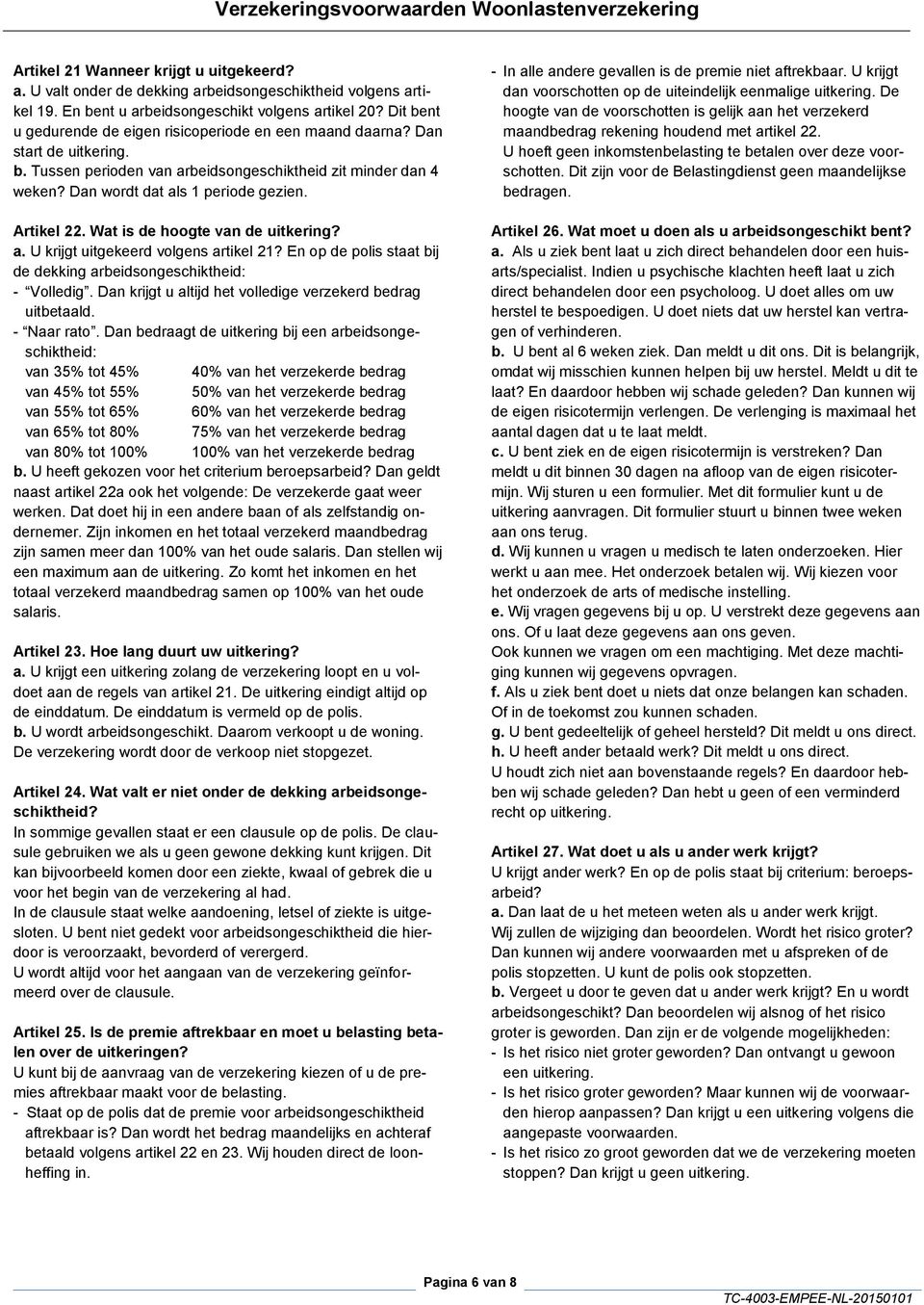 Artikel 22. Wat is de hoogte van de uitkering? a. U krijgt uitgekeerd volgens artikel 21? En op de polis staat bij de dekking arbeidsongeschiktheid: - Volledig.