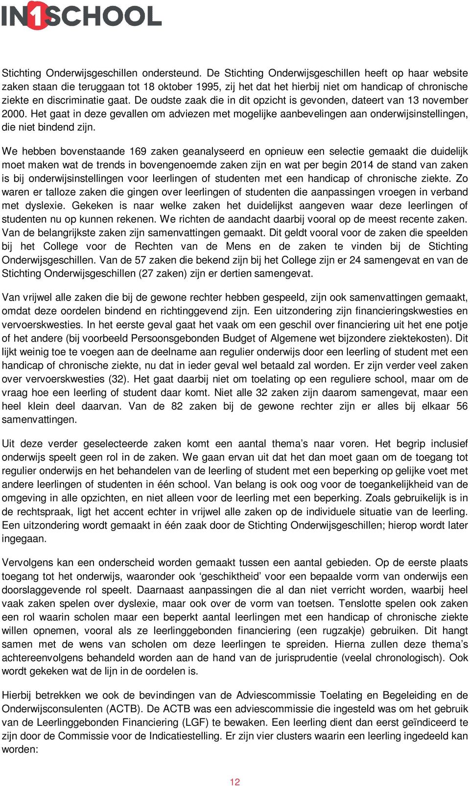 De oudste zaak die in dit opzicht is gevonden, dateert van 13 november 2000. Het gaat in deze gevallen om adviezen met mogelijke aanbevelingen aan onderwijsinstellingen, die niet bindend zijn.