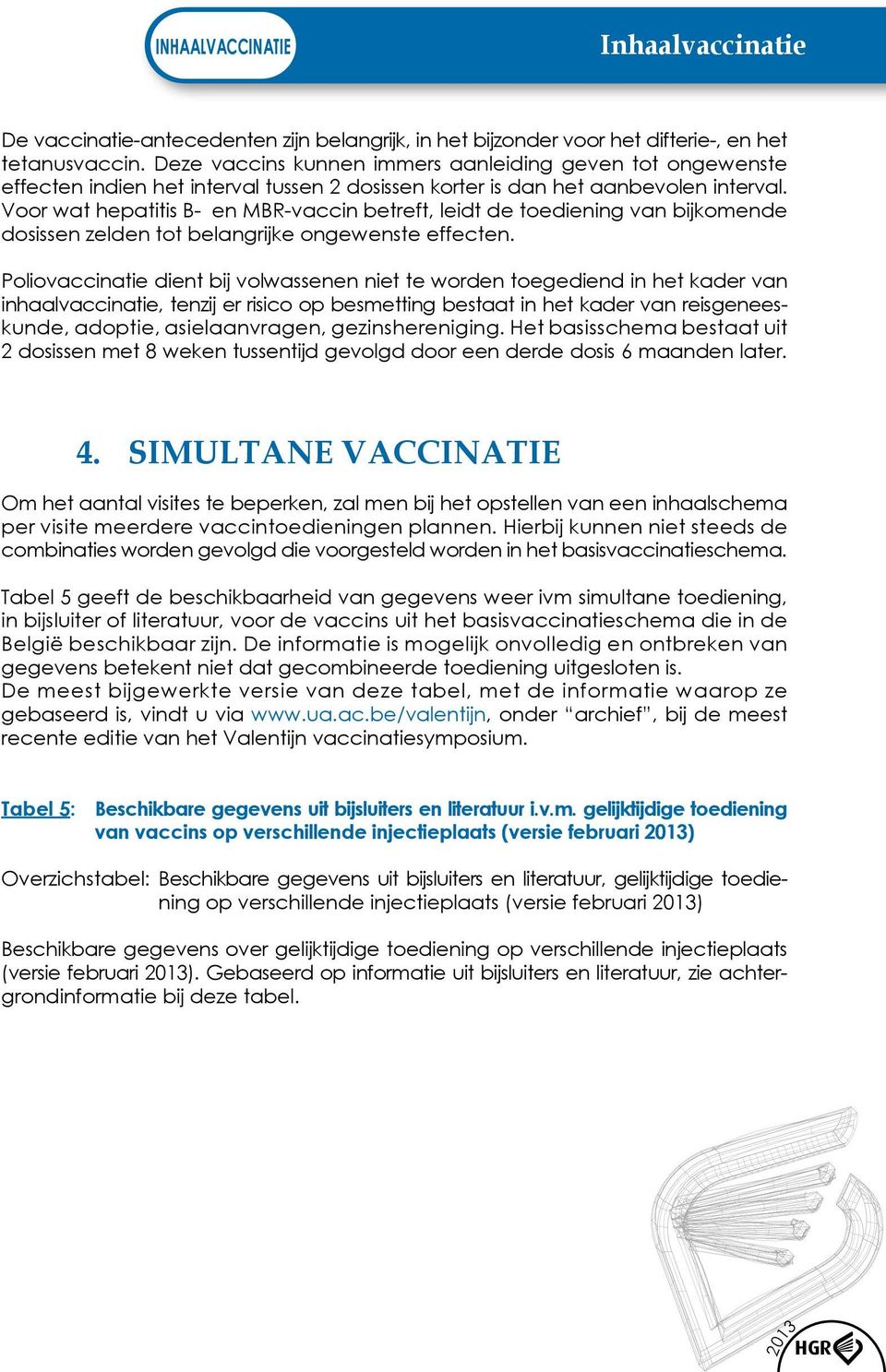 Voor wat hepatitis B- en MBR-vaccin betreft, leidt de toediening van bijkomende dosissen zelden tot belangrijke ongewenste effecten.