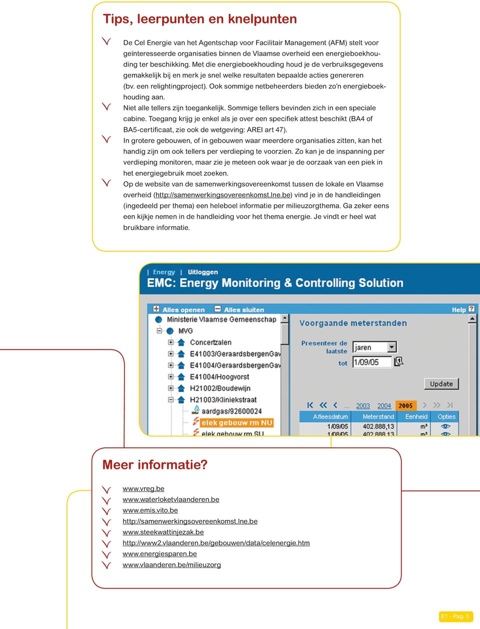 Ook sommige netbeheerders bieden zo n energieboekhouding aan. Niet alle tellers zijn toegankelijk. Sommige tellers bevinden zich in een speciale cabine.