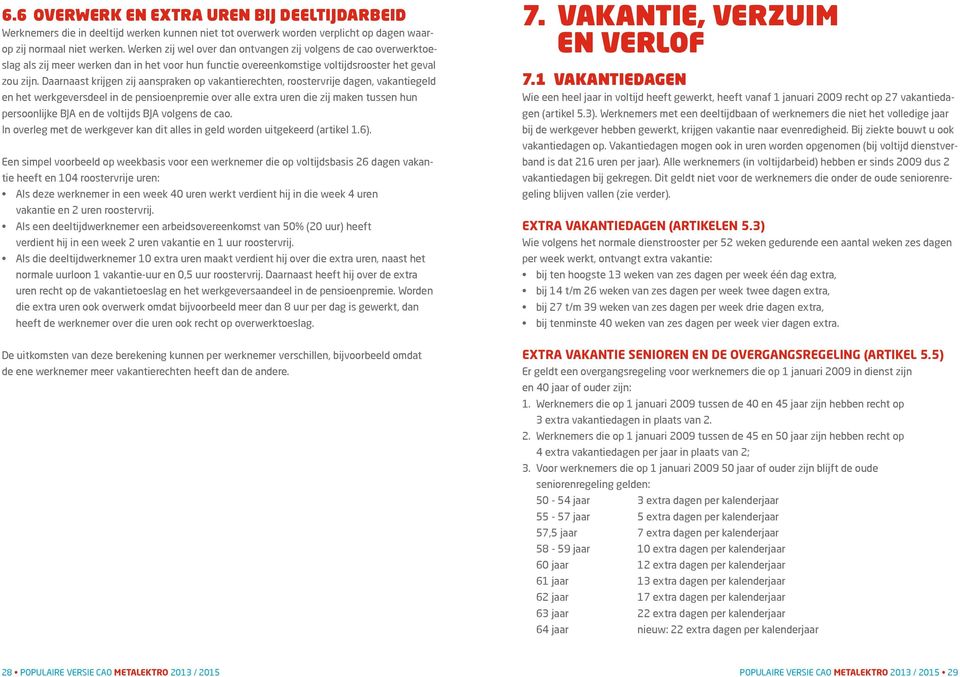 Daarnaast krijgen zij aanspraken op vakantierechten, roostervrije dagen, vakantiegeld en het werkgeversdeel in de pensioenpremie over alle extra uren die zij maken tussen hun persoonlijke BJA en de