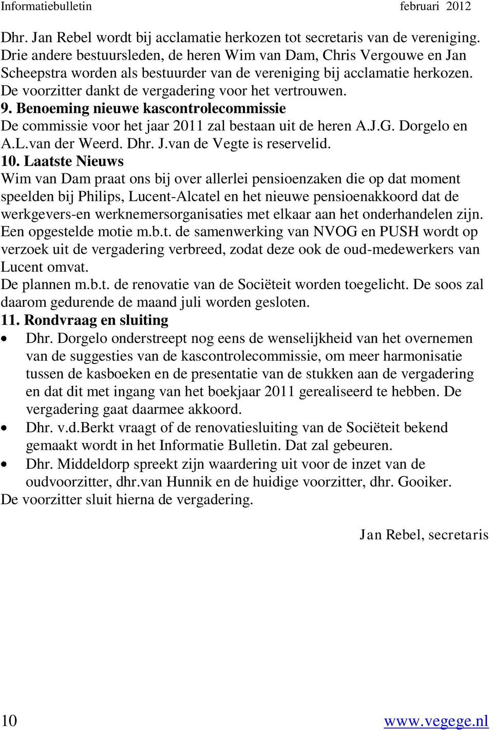 De voorzitter dankt de vergadering voor het vertrouwen. 9. Benoeming nieuwe kascontrolecommissie De commissie voor het jaar 2011 zal bestaan uit de heren A.J.G. Dorgelo en A.L.van der Weerd. Dhr. J.