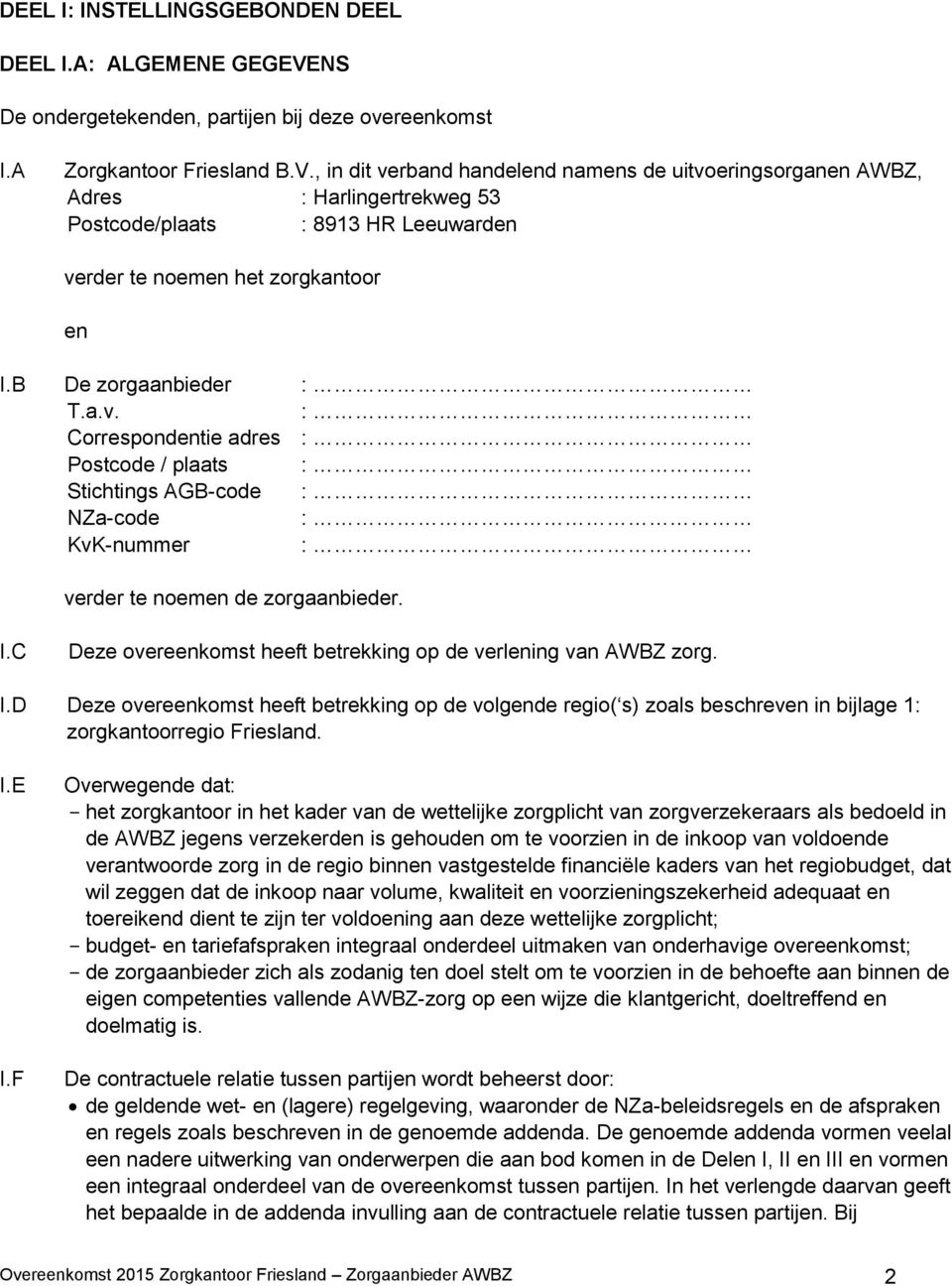 , in dit verband handelend namens de uitvoeringsorganen AWBZ, Adres : Harlingertrekweg 53 Postcode/plaats : 8913 HR Leeuwarden verder te noemen het zorgkantoor en I.B De zorgaanbieder : T.a.v. : Correspondentie adres : Postcode / plaats : Stichtings AGB-code : NZa-code : KvK-nummer : verder te noemen de zorgaanbieder.