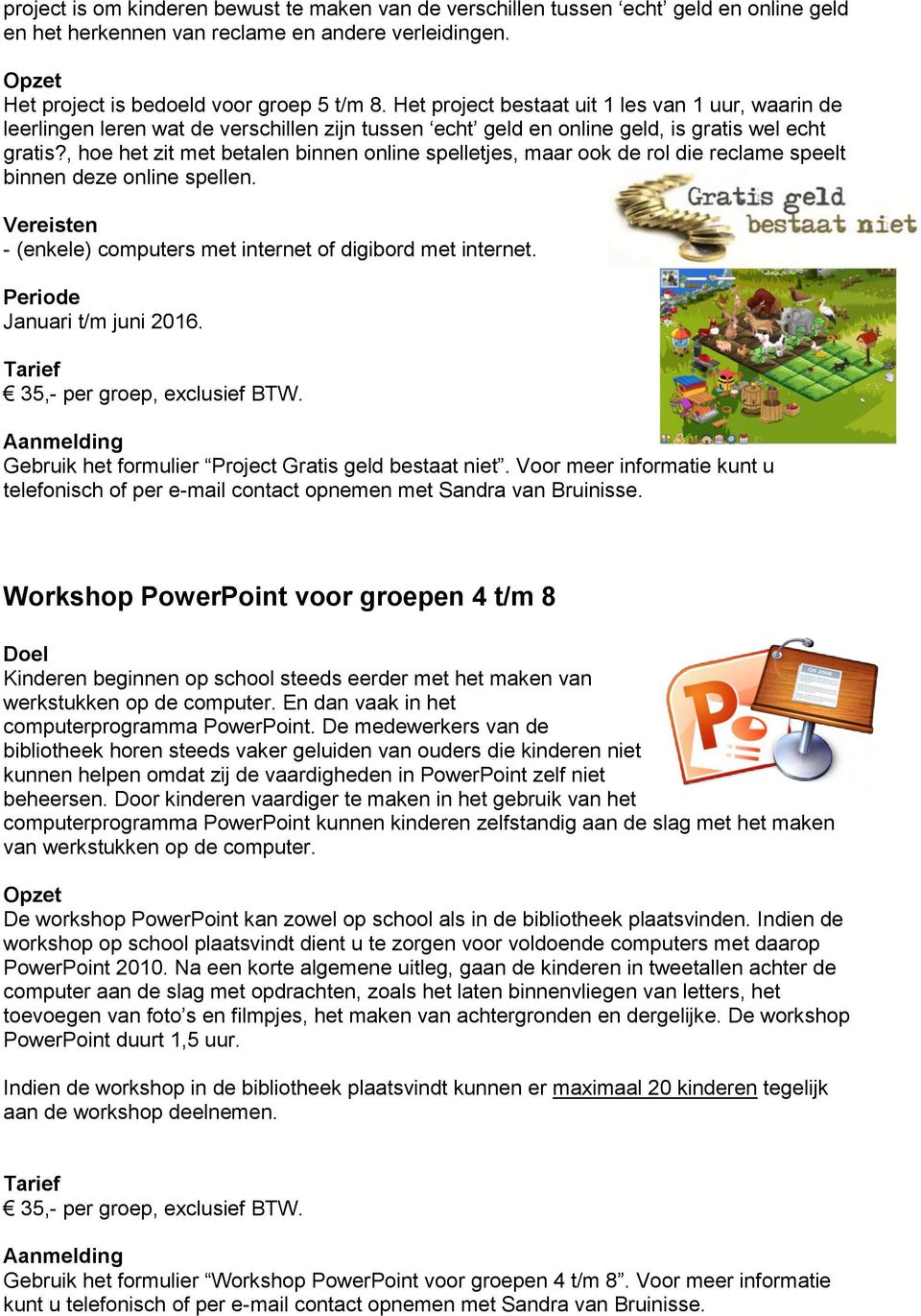 , hoe het zit met betalen binnen online spelletjes, maar ook de rol die reclame speelt binnen deze online spellen. Vereisten - (enkele) computers met internet of digibord met internet.