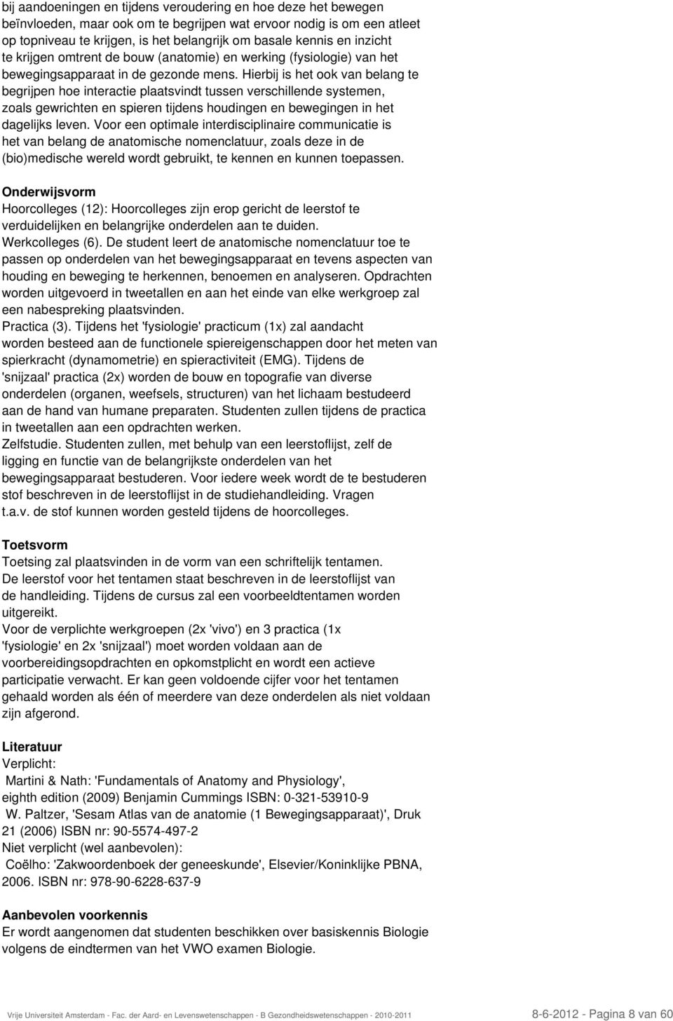 Hierbij is het ook van belang te begrijpen hoe interactie plaatsvindt tussen verschillende systemen, zoals gewrichten en spieren tijdens houdingen en bewegingen in het dagelijks leven.