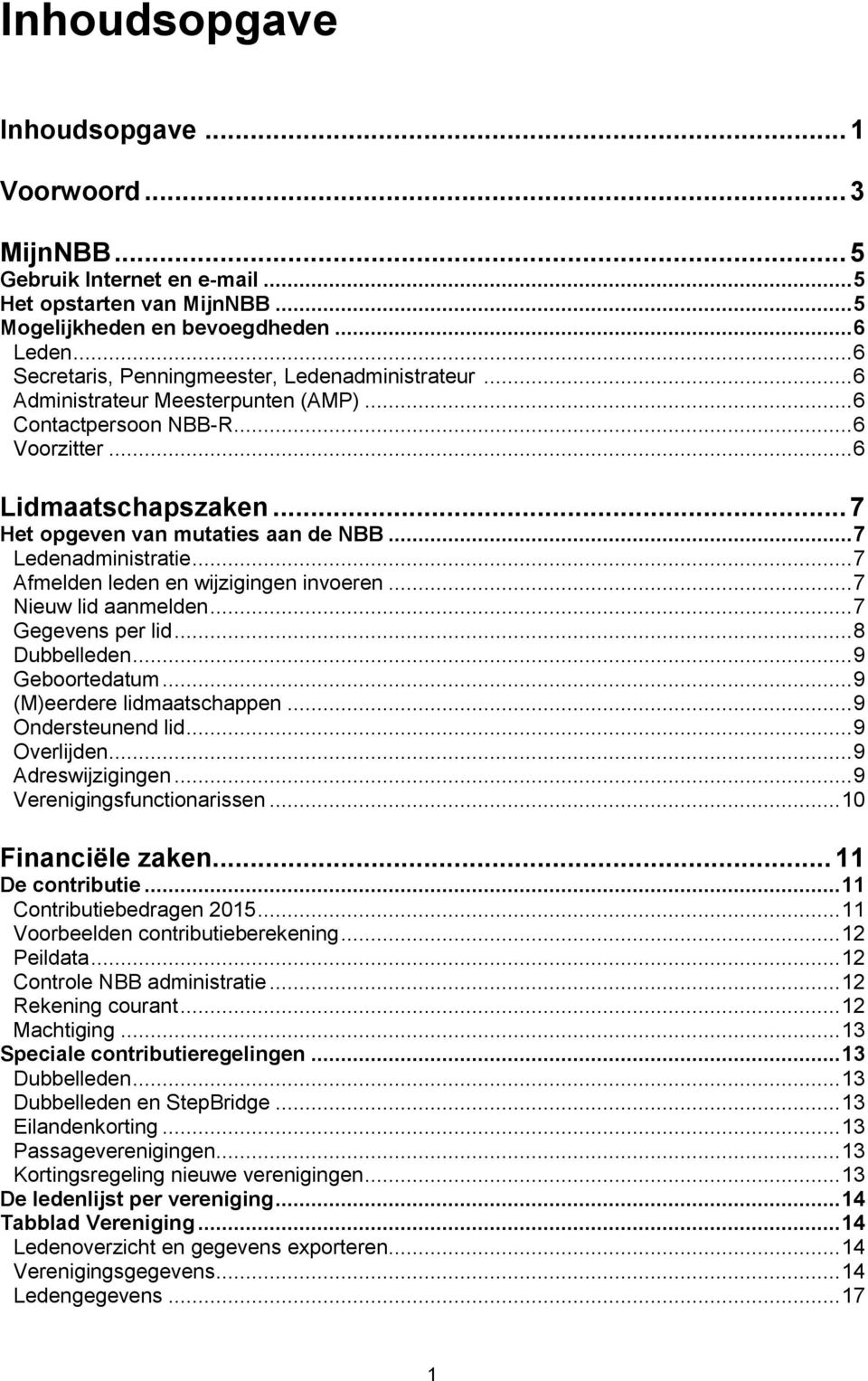 .. 7 Ledenadministratie... 7 Afmelden leden en wijzigingen invoeren... 7 Nieuw lid aanmelden... 7 Gegevens per lid... 8 Dubbelleden... 9 Geboortedatum... 9 (M)eerdere lidmaatschappen.