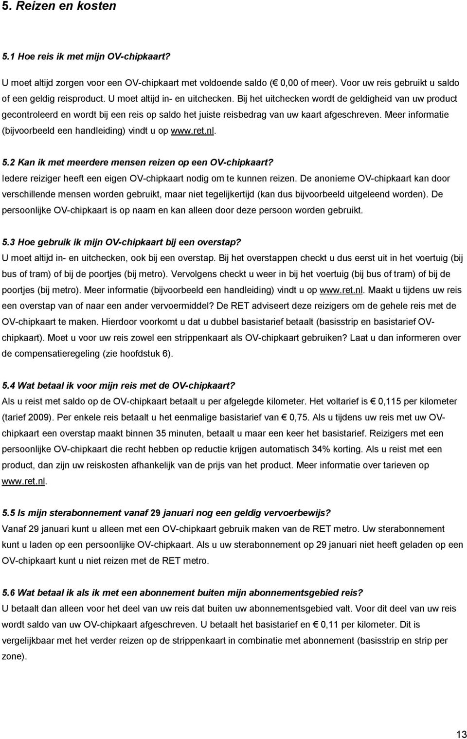 Meer informatie (bijvoorbeeld een handleiding) vindt u op www.ret.nl. 5.2 Kan ik met meerdere mensen reizen op een OV-chipkaart? Iedere reiziger heeft een eigen OV-chipkaart nodig om te kunnen reizen.