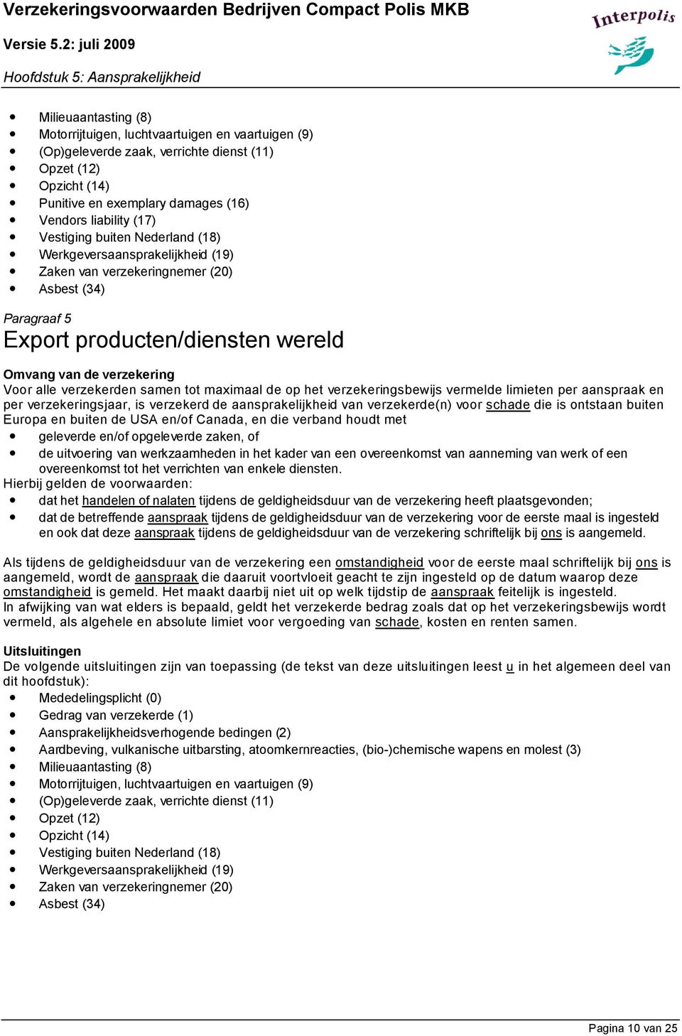 op het verzekeringsbewijs vermelde limieten per aanspraak en per verzekeringsjaar, is verzekerd de aansprakelijkheid van verzekerde(n) voor schade die is ontstaan buiten Europa en buiten de USA en/of