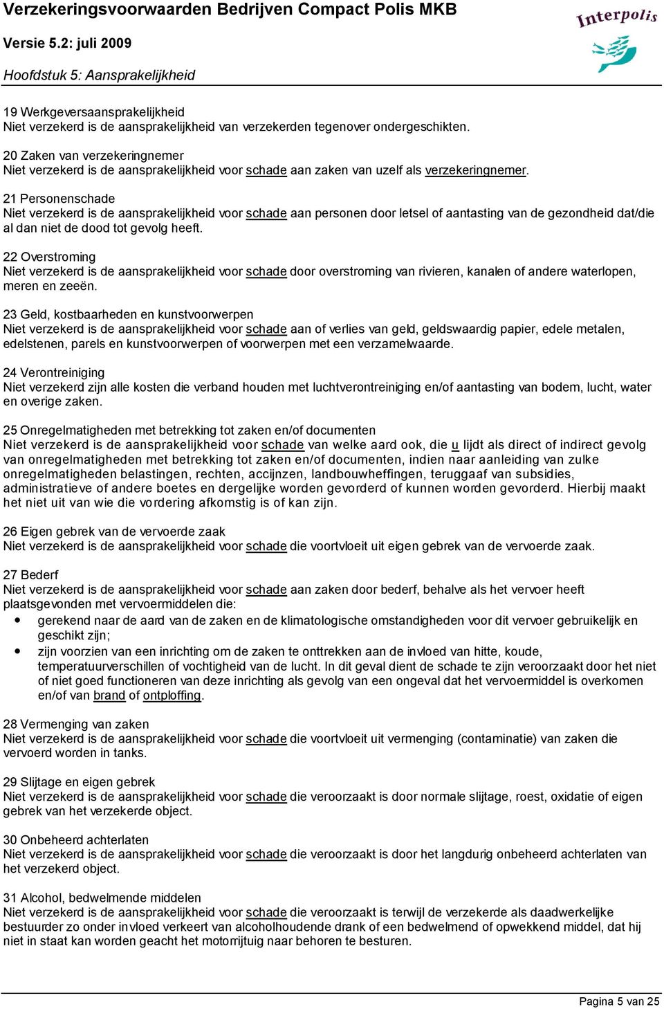 21 Personenschade Niet verzekerd is de aansprakelijkheid voor schade aan personen door letsel of aantasting van de gezondheid dat/die al dan niet de dood tot gevolg heeft.