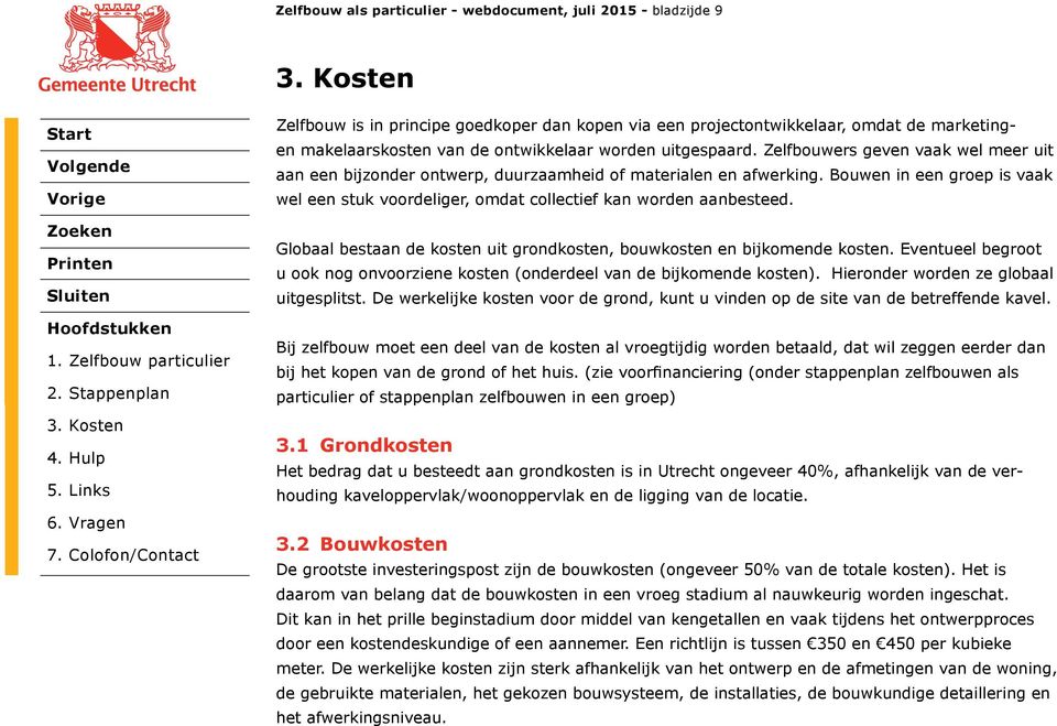 Bouwen in een groep is vaak wel een stuk voordeliger, omdat collectief kan worden aanbesteed. Globaal bestaan de kosten uit grondkosten, bouwkosten en bijkomende kosten.