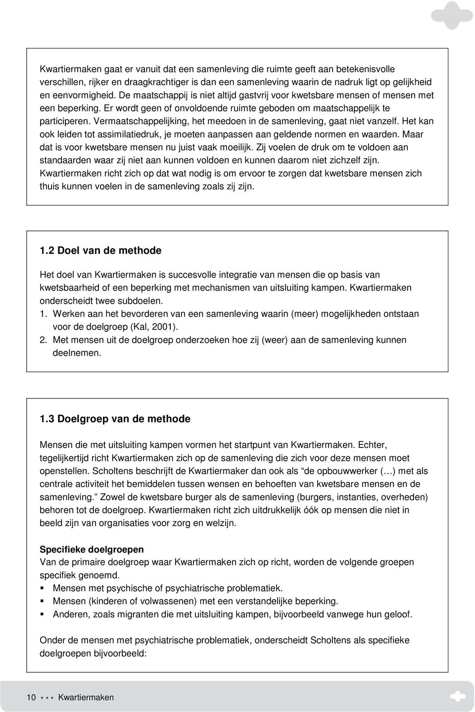 Vermaatschappelijking, het meedoen in de samenleving, gaat niet vanzelf. Het kan ook leiden tot assimilatiedruk, je moeten aanpassen aan geldende normen en waarden.