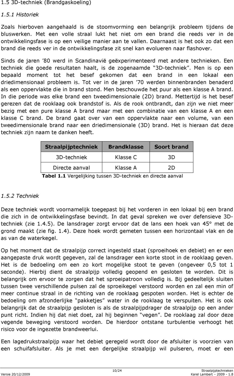 Daarnaast is het ook zo dat een brand die reeds ver in de ontwikkelingsfase zit snel kan evolueren naar flashover. Sinds de jaren 80 werd in Scandinavië geëxperimenteerd met andere technieken.