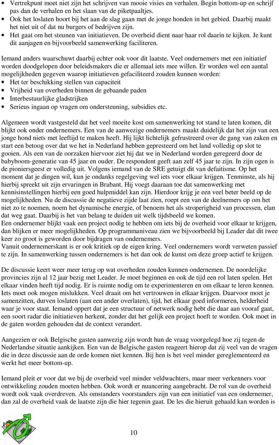 De overheid dient naar haar rol daarin te kijken. Je kunt dit aanjagen en bijvoorbeeld samenwerking faciliteren. Iemand anders waarschuwt daarbij echter ook voor dit laatste.