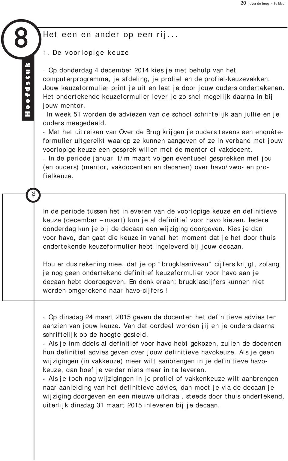 Jouw keuzeformulier print je uit en laat je door jouw ouders ondertekenen. Het ondertekende keuzeformulier lever je zo snel mogelijk daarna in bij jouw mentor.